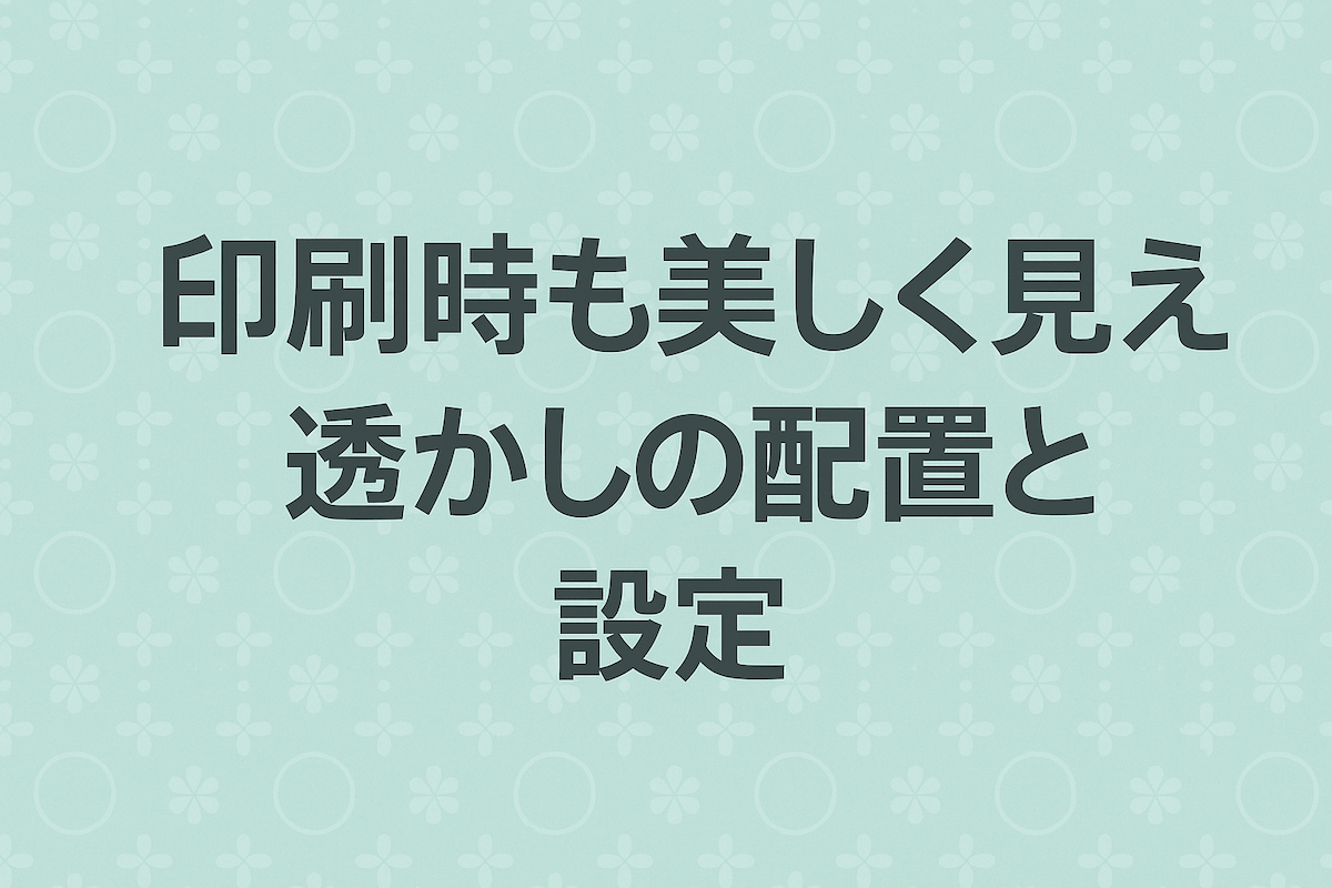印刷時も美しく見える透かしの配置と設定